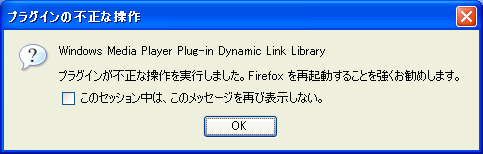 [プラグインの不正な操作:
Windows Media Player Plug-in Dynamic Link Library
プラグインが不正な操作を実行しました。Firefox を再起動することを強くお勧めします。]