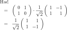 \begin{eqnarray*}\lefteqn{ \mathrm{Had} } \\ &=& \left( \begin{array}{rr} 0 & 1 \\ 1 & 0 \end{array} \right) \cdot \frac{1}{\sqrt{2}} \left( \begin{array}{rr} 1 & -1 \\ 1 & 1 \end{array} \right) \\ &=& \frac{1}{\sqrt{2}} \left( \begin{array}{rr} 1 & 1 \\ 1 & -1 \end{array} \right) \end{eqnarray*}